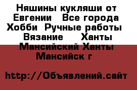 Няшины кукляши от Евгении - Все города Хобби. Ручные работы » Вязание   . Ханты-Мансийский,Ханты-Мансийск г.